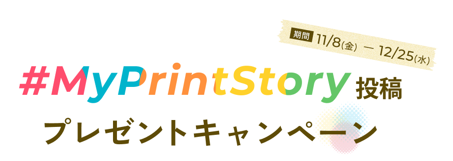 #MyPrintStory 投稿 プレゼントキャンペーン 期間11/8(金)～12/25(水)